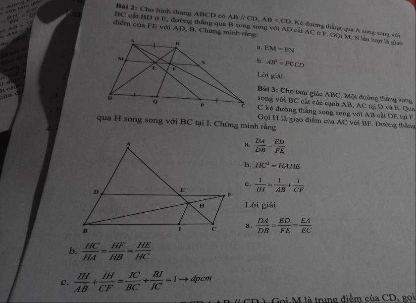 CP=
IFN
vector ON=frac c 
Bài 2: Cho hình thang ABCD có ABparallel CD, AB . Kê đường thắng qua A song song với
BC cắt BD ở E, đường thắng qua B song song với AD cất AC ở F. GQi M, N lần lượt là giao 
áo điễm a AM=1 AB=12
điểm của FE với AD, B. Chứng minh rằng: 

a. EM=FN
b. AB^2=FECD
u 
Lời giải 
cùn dì t n e r a 
Bài 3: Cho tam giác ABC. Một đường thắng song 
song với BC cất các cạnh AB, AC tại D và E. Qua 
C kẻ đường thắng song song với AB cắt DE tại F. 
Gọi H là giao điểm của AC với BF. Đường thắng 
qua H song song với BC tại I. Chứng minh rằng 
a.  DA/DB = ED/FE 
b. HC^2=HAHE
c.
 1/IH = 1/AB + 1/CF 
Lời giải 
a.  DA/DB = ED/FE = EA/EC 
b.  HC/HA = HF/HB = HE/HC 
c.  IH/AB + IH/CF = IC/BC + BI/IC =1to dpcm
CD) Gọi M là trung điểm của CD, goi