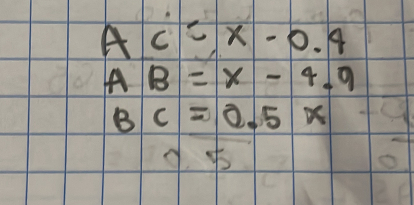 AC=x-0.4
AB=x-4.9
BC=0.5x