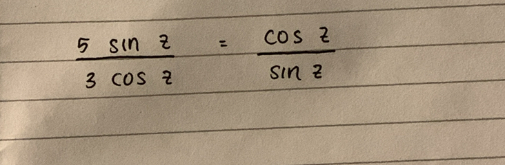  5sin z/3cos z = cos z/sin z 