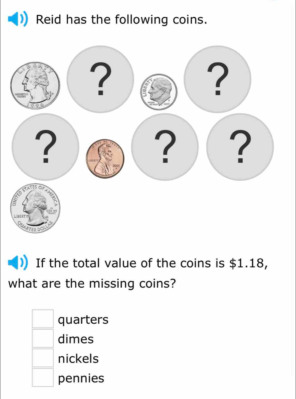 Reid has the following coins. 
If the total value of the coins is $1.18, 
what are the missing coins? 
□ quarters 
□ dimes 
□ nickels
□ pennies