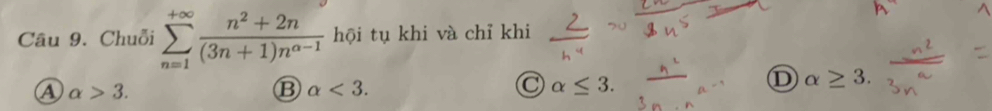 Chuỗi sumlimits _(n=1)^(+∈fty) (n^2+2n)/(3n+1)n^(a-1)  hội tụ khi và chỉ khi
a alpha >3.
B alpha <3</tex>.
alpha ≤ 3.
D alpha ≥ 3.