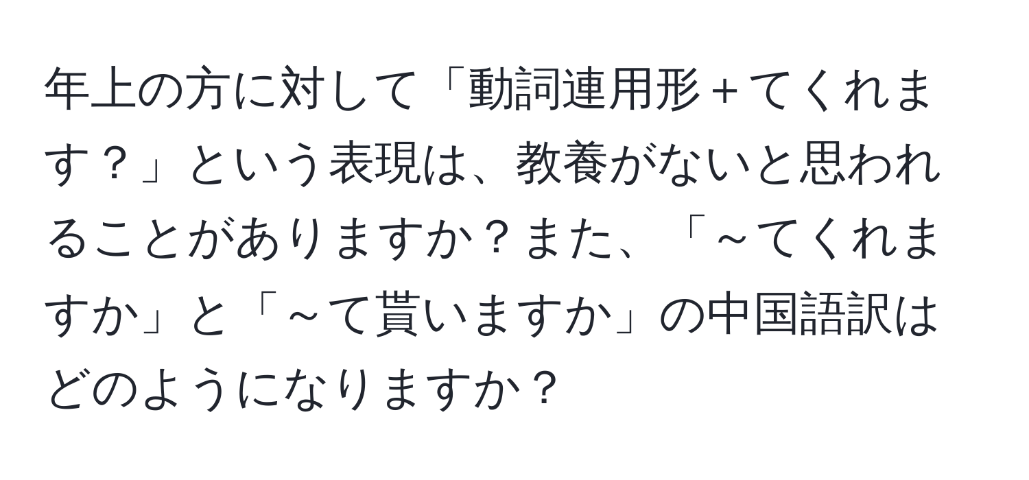 年上の方に対して「動詞連用形＋てくれます？」という表現は、教養がないと思われることがありますか？また、「～てくれますか」と「～て貰いますか」の中国語訳はどのようになりますか？