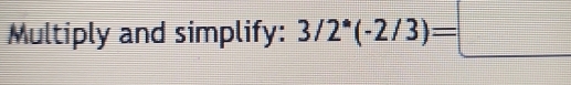 Multiply and simplify: 3/2^*(-2/3)=□