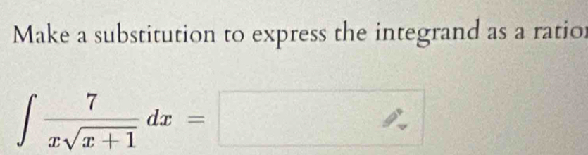 Make a substitution to express the integrand as a ratior
∈t  7/xsqrt(x+1) dx=□^(_ )