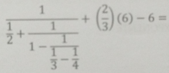 frac 1 1/2 +frac 11-frac 1 1/3 - 1/4 +( 2/3 )-6endpmatrix -6=