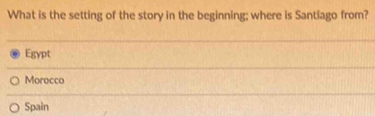 What is the setting of the story in the beginning; where is Santiago from?
Egypt
Morocco
Spain