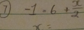 7 -1=6+ x/2 
x=