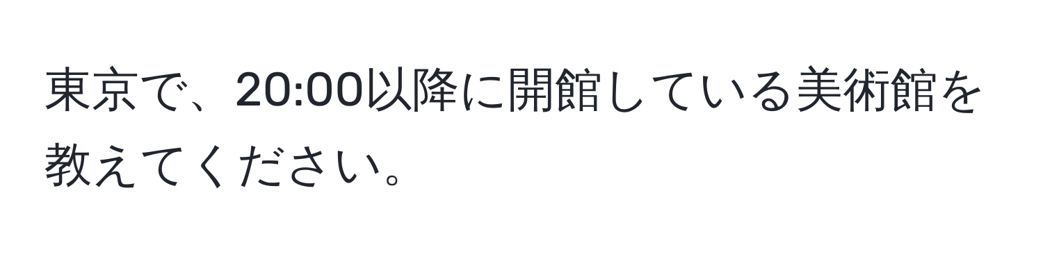 東京で、20:00以降に開館している美術館を教えてください。