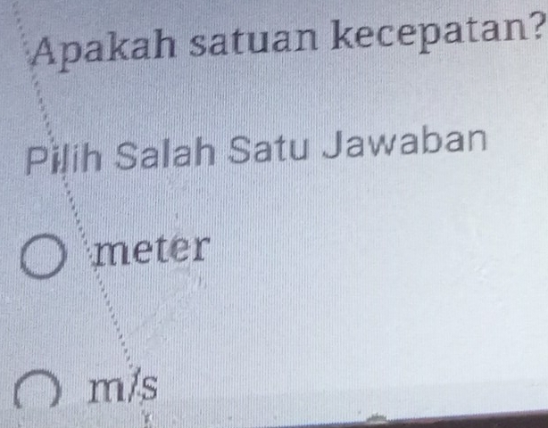 Apakah satuan kecepatan? 
Pilih Salah Satu Jawaban
meter
m/s