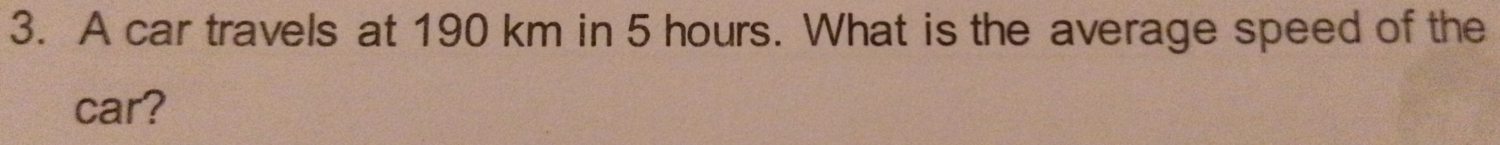 A car travels at 190 km in 5 hours. What is the average speed of the 
car?
