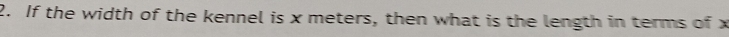 If the width of the kennel is x meters, then what is the length in terms of x