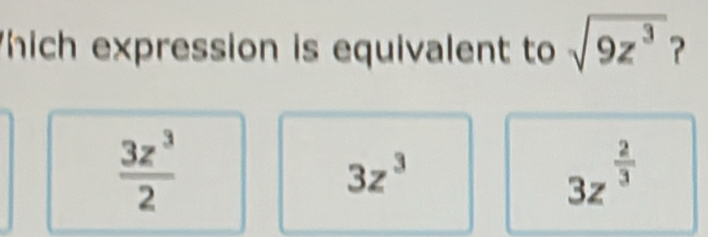 hich expression is equivalent to sqrt(9z^3) ?
 3z^3/2 
3z^3
3z^(frac 2)3