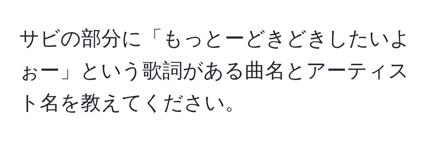 サビの部分に「もっとーどきどきしたいよぉー」という歌詞がある曲名とアーティスト名を教えてください。