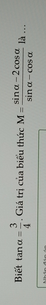 Biết tan alpha = 3/4 . Giá trị của biểu thức M= (sin alpha -2cos alpha )/sin alpha -cos alpha   là ..