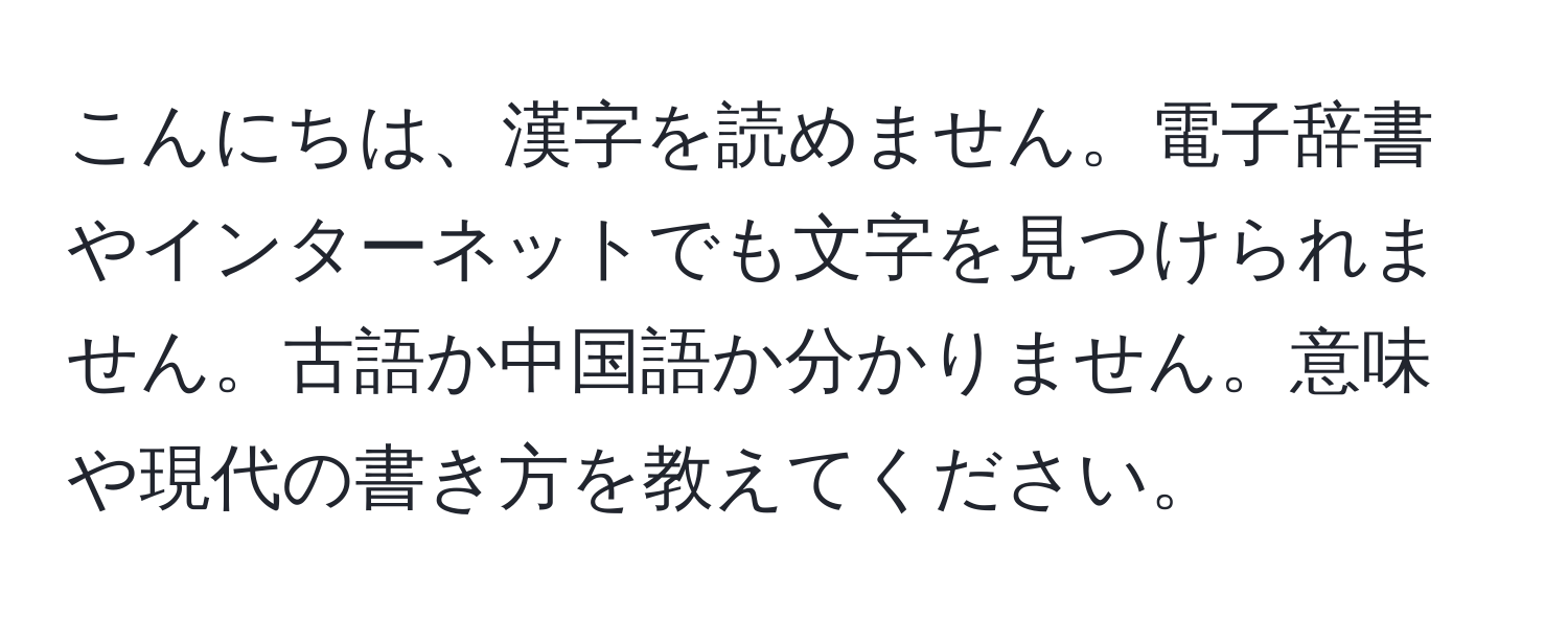 こんにちは、漢字を読めません。電子辞書やインターネットでも文字を見つけられません。古語か中国語か分かりません。意味や現代の書き方を教えてください。