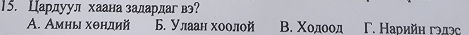 Цардуул хаана задардаг вэ?
Α. Амны хθндий Б. Улаан хоолой В. Χодоод Γ. Нарийη гэлэс