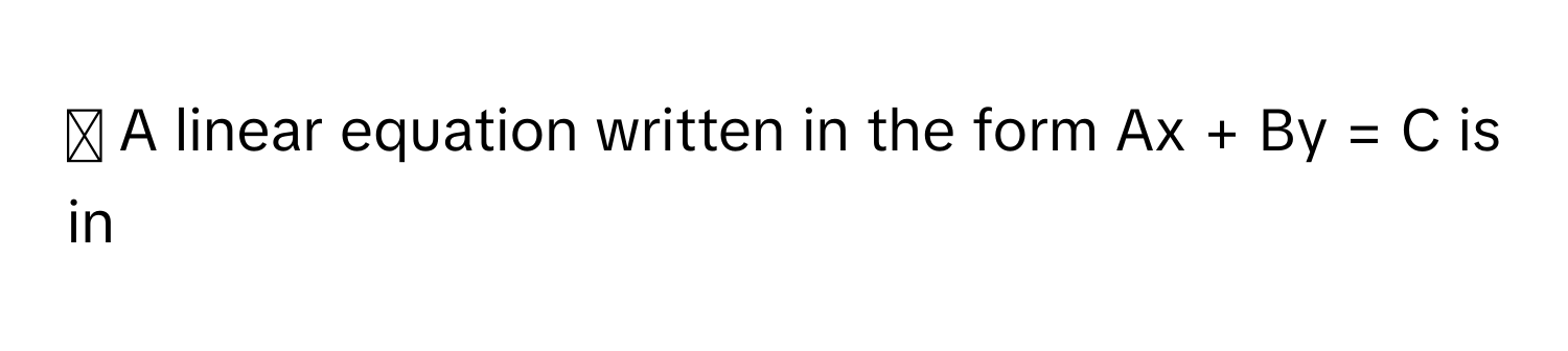 ) A linear equation written in the form Ax + By = C is in​