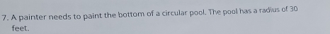 A painter needs to paint the bottom of a circular pool. The pool has a radius of 30
feet.