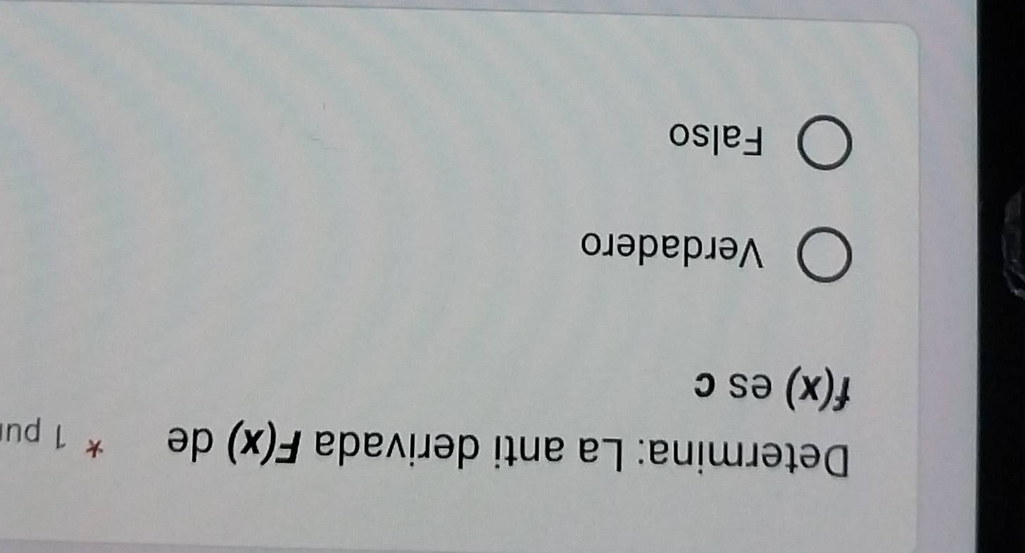 Determina: La anti derivada F(x) de * 1 pur
f(x) es c
Verdadero
Falso