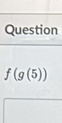 Question
f(g(5))