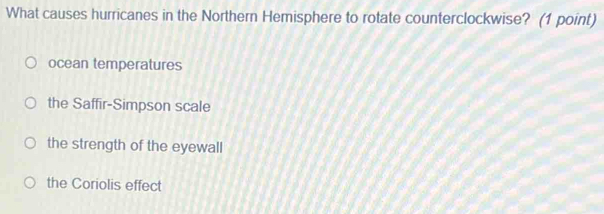 What causes hurricanes in the Northern Hemisphere to rotate counterclockwise? (1 point)
ocean temperatures
the Saffir-Simpson scale
the strength of the eyewall
the Coriolis effect