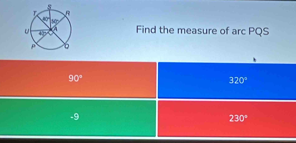 Find the measure of arc PQS
90°
320°
-9
230°