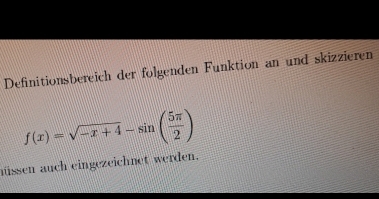 Definitionsbereich der folgenden Funktion an und skizzieren
f(x)=sqrt(-x+4)-sin ( 5π /2 )
nüssen auch eingezeichnet werden.