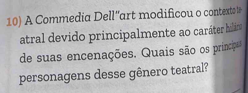 A Commedia Dell“art modificou o contexto te 
atral devido principalmente ao caráter hilário 
de suas encenações. Quais são os principais 
personagens desse gênero teatral?