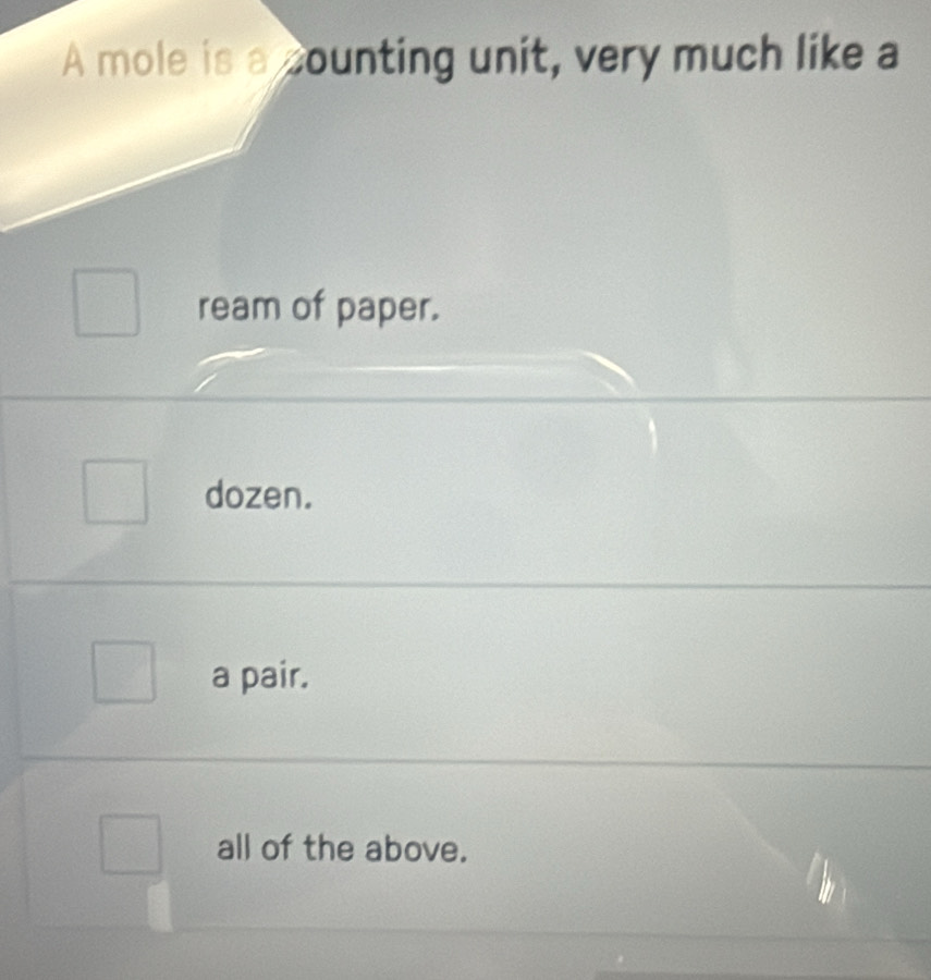 A mole is a counting unit, very much like a
ream of paper.
dozen.
a pair.
all of the above.