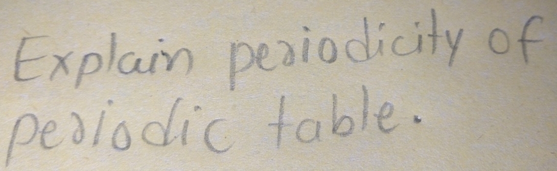 Explain pexiodicity of 
pealodic table.