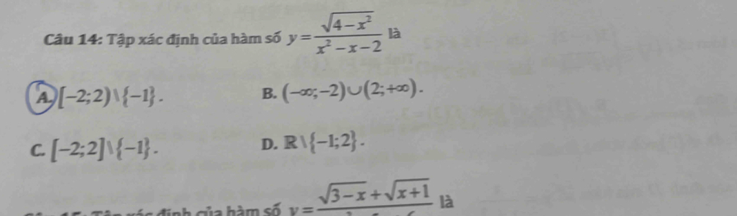 Tập xác định của hàm số y= (sqrt(4-x^2))/x^2-x-2  là
A [-2;2)∪  -1.
B. (-∈fty ;-2)∪ (2;+∈fty ).
C. [-2;2]vee  -1.
D. Rvee  -1;2. 
inh của hàm số y=frac sqrt(3-x)+sqrt(x+1) là