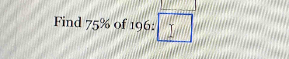 Find 75% of 196:□