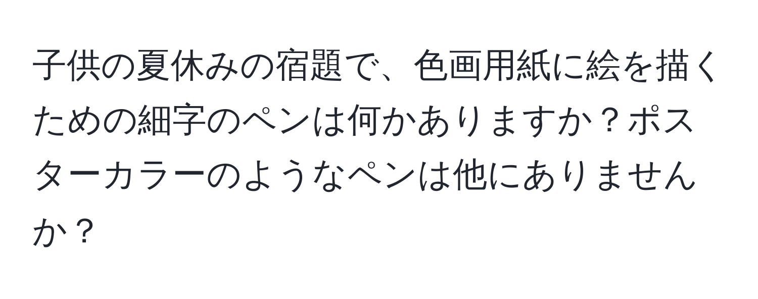 子供の夏休みの宿題で、色画用紙に絵を描くための細字のペンは何かありますか？ポスターカラーのようなペンは他にありませんか？