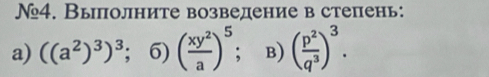 №4. Выполните возведение в степень: 
a) ((a^2)^3)^3;6)( xy^2/a )^5 ； B) ( p^2/q^3 )^3.