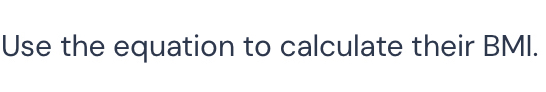 Use the equation to calculate their BMI.