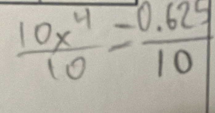  10x^4/10 = (0.625)/10 