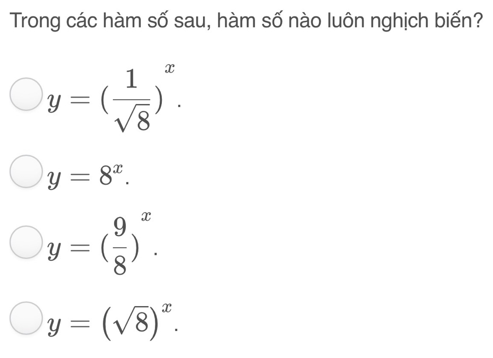 Trong các hàm số sau, hàm số nào luôn nghịch biến?
y=( 1/sqrt(8) )^x.
y=8^x.
y=( 9/8 )^x.
y=(sqrt(8))^x.