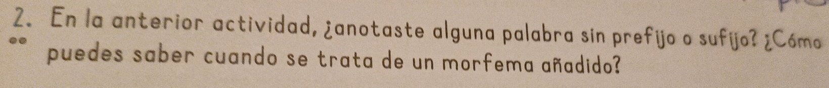 En la anterior actividad, ¿anotaste alguna palabra sin prefijo o sufijo? ¿Cómo 
puedes saber cuando se trata de un morfema añadido?