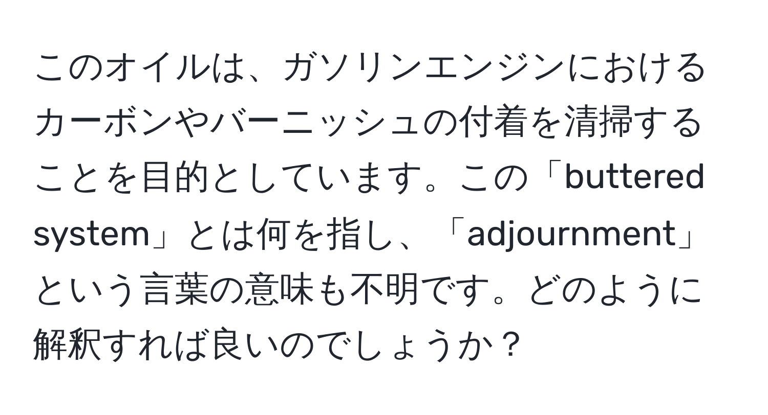 このオイルは、ガソリンエンジンにおけるカーボンやバーニッシュの付着を清掃することを目的としています。この「buttered system」とは何を指し、「adjournment」という言葉の意味も不明です。どのように解釈すれば良いのでしょうか？