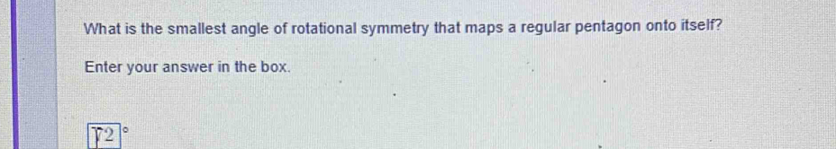 What is the smallest angle of rotational symmetry that maps a regular pentagon onto itself? 
Enter your answer in the box.