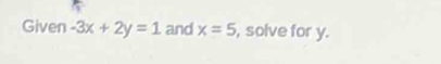 Given -3x+2y=1 and x=5 , solve for y.