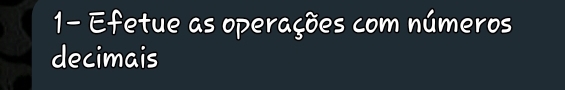 1- Efetue as operações com números 
decimais