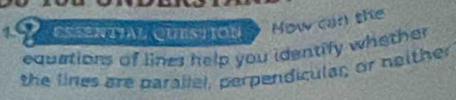 ESSeNTIAL QUESTION Now can the 
equations of lines help you identify whether 
the lines are parallel, perpendicular or neither