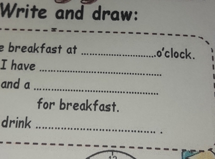 Write and draw: 
e breakfast at _o'clock. 
_ 
I have 
_ 
and a 
for breakfast. 
_ 
drink