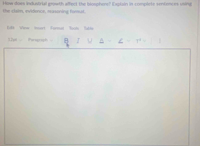 How does industrial growth affect the biosphere? Explain in complete sentences using 
the claim, evidence, reasoning format. 
Edit View Insert Format Tools Table 
12pt、 Paragraph B I U A L T^2