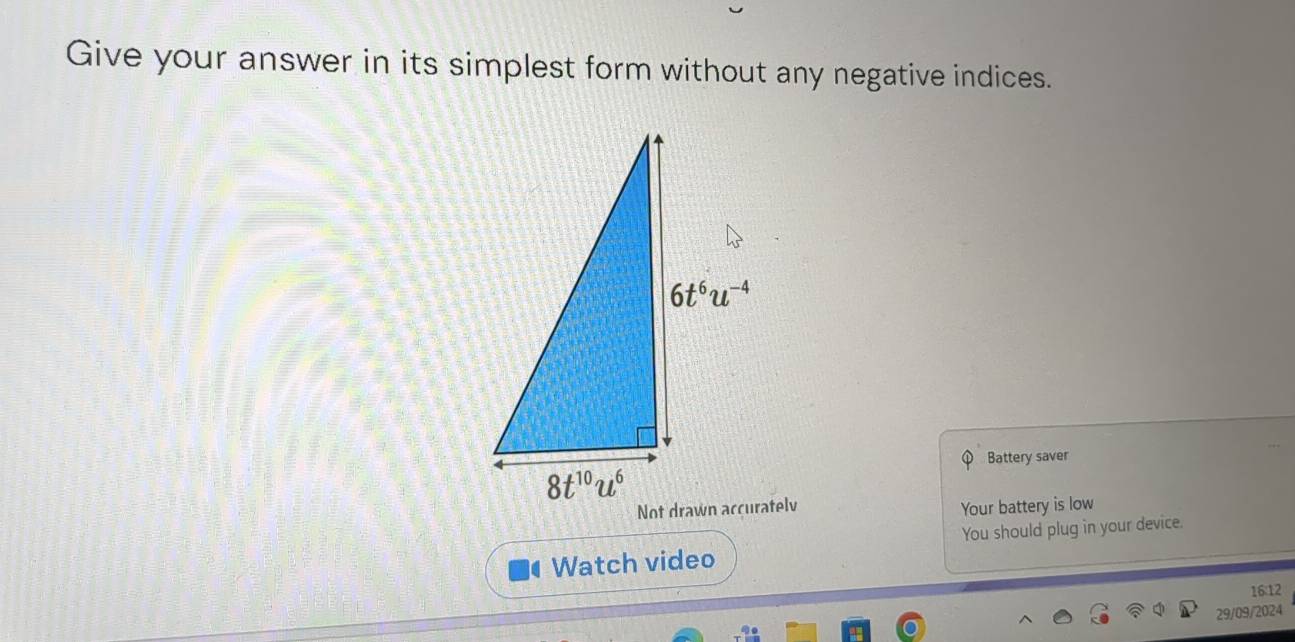 Give your answer in its simplest form without any negative indices.
Battery saver
Your battery is low
Watch video You should plug in your device.
16:12
29/09/2024