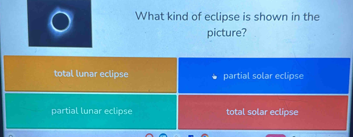 What kind of eclipse is shown in the
picture?
total lunar eclipse partial solar eclipse
partial lunar eclipse total solar eclipse