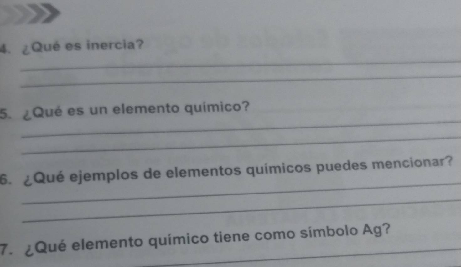 ¿Qué es inercia? 
_ 
_ 
5. ¿Qué es un elemento químico? 
_ 
_ 
6. ¿Qué ejemplos de elementos químicos puedes mencionar? 
_ 
7. ¿Qué elemento químico tiene como símbolo Ag?