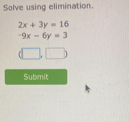 Solve using elimination.
2x+3y=16
-9x-6y=3
(□ ,□ )
Submit