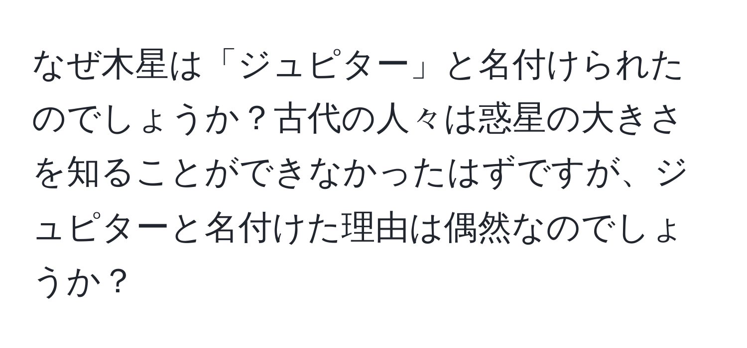 なぜ木星は「ジュピター」と名付けられたのでしょうか？古代の人々は惑星の大きさを知ることができなかったはずですが、ジュピターと名付けた理由は偶然なのでしょうか？